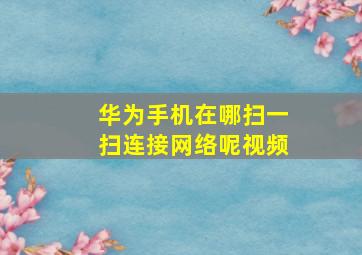 华为手机在哪扫一扫连接网络呢视频