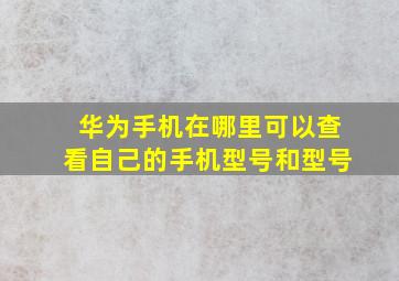 华为手机在哪里可以查看自己的手机型号和型号