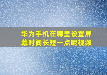 华为手机在哪里设置屏幕时间长短一点呢视频