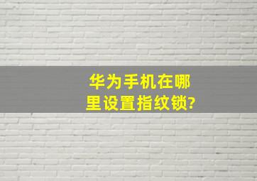 华为手机在哪里设置指纹锁?