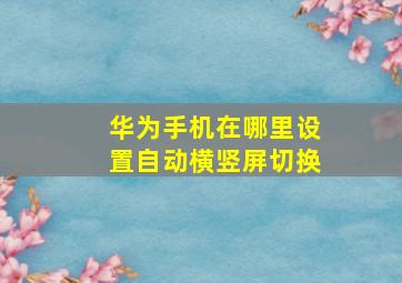 华为手机在哪里设置自动横竖屏切换