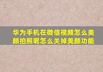 华为手机在微信视频怎么美颜拍照呢怎么关掉美颜功能