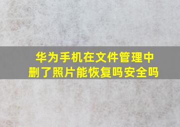 华为手机在文件管理中删了照片能恢复吗安全吗