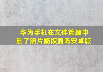 华为手机在文件管理中删了照片能恢复吗安卓版