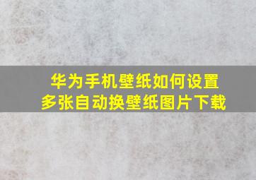 华为手机壁纸如何设置多张自动换壁纸图片下载