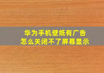 华为手机壁纸有广告怎么关闭不了屏幕显示