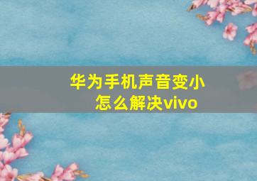 华为手机声音变小怎么解决vivo