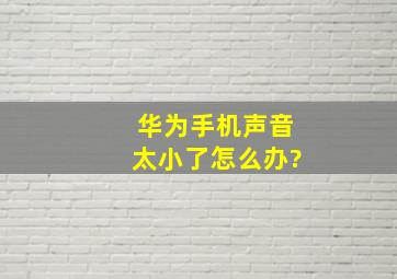 华为手机声音太小了怎么办?