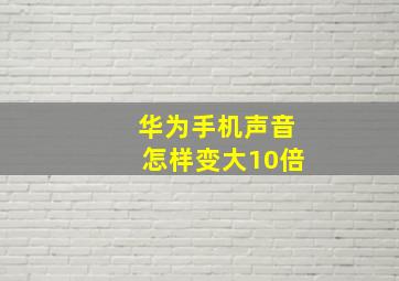 华为手机声音怎样变大10倍