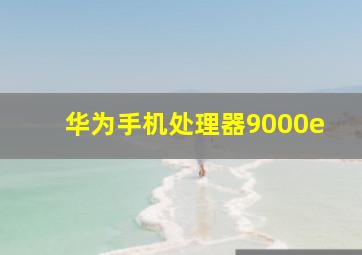 华为手机处理器9000e