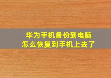 华为手机备份到电脑怎么恢复到手机上去了