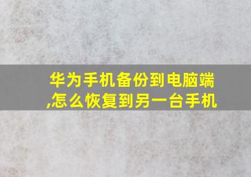 华为手机备份到电脑端,怎么恢复到另一台手机