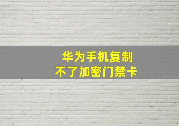 华为手机复制不了加密门禁卡