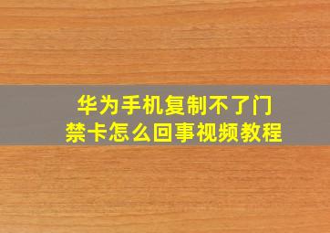 华为手机复制不了门禁卡怎么回事视频教程