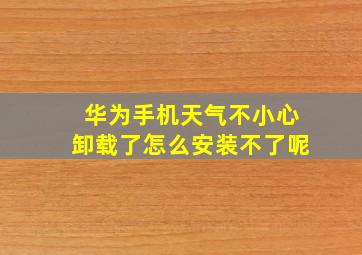 华为手机天气不小心卸载了怎么安装不了呢