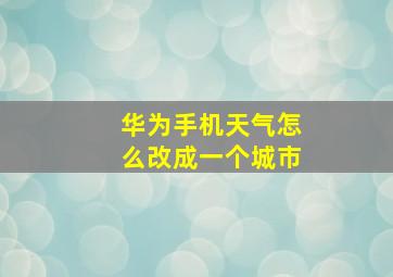 华为手机天气怎么改成一个城市