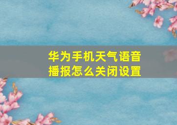 华为手机天气语音播报怎么关闭设置