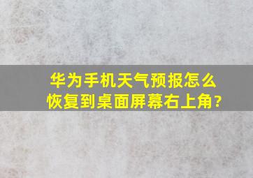 华为手机天气预报怎么恢复到桌面屏幕右上角?