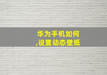 华为手机如何,设置动态壁纸