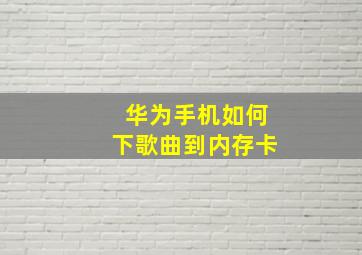 华为手机如何下歌曲到内存卡