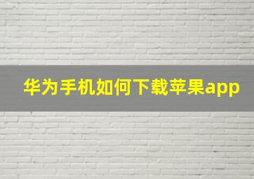 华为手机如何下载苹果app