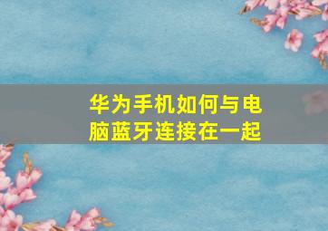 华为手机如何与电脑蓝牙连接在一起