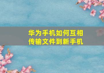 华为手机如何互相传输文件到新手机