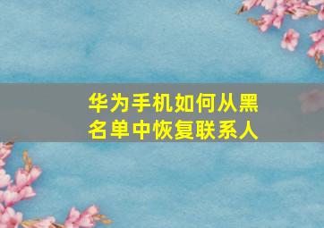 华为手机如何从黑名单中恢复联系人