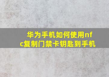 华为手机如何使用nfc复制门禁卡钥匙到手机