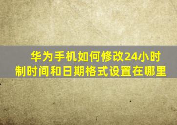 华为手机如何修改24小时制时间和日期格式设置在哪里