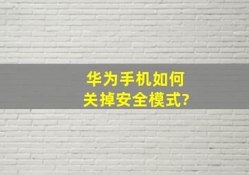 华为手机如何关掉安全模式?