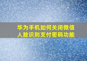 华为手机如何关闭微信人脸识别支付密码功能