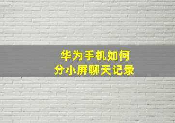 华为手机如何分小屏聊天记录