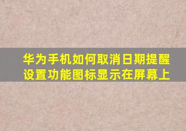 华为手机如何取消日期提醒设置功能图标显示在屏幕上