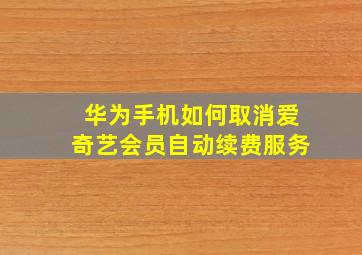 华为手机如何取消爱奇艺会员自动续费服务