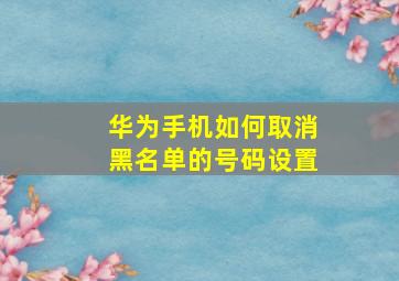 华为手机如何取消黑名单的号码设置