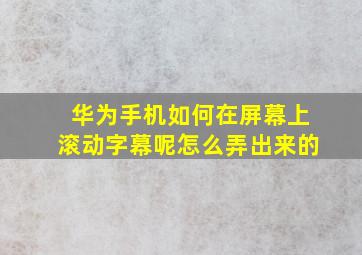 华为手机如何在屏幕上滚动字幕呢怎么弄出来的