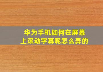 华为手机如何在屏幕上滚动字幕呢怎么弄的