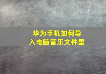 华为手机如何导入电脑音乐文件里