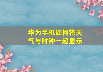 华为手机如何将天气与时钟一起显示