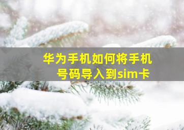 华为手机如何将手机号码导入到sim卡