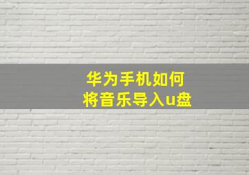 华为手机如何将音乐导入u盘