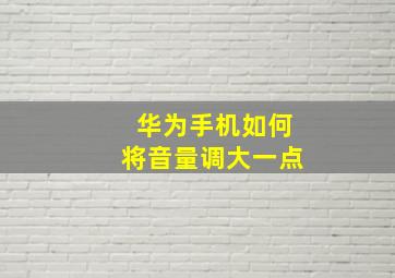 华为手机如何将音量调大一点