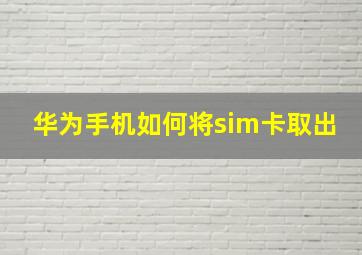 华为手机如何将sim卡取出