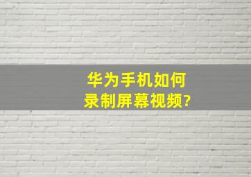 华为手机如何录制屏幕视频?