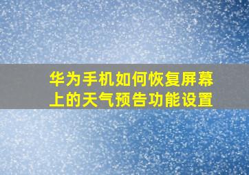 华为手机如何恢复屏幕上的天气预告功能设置