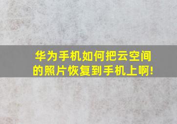 华为手机如何把云空间的照片恢复到手机上啊!