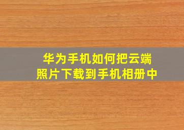 华为手机如何把云端照片下载到手机相册中