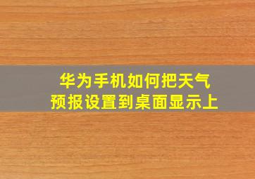 华为手机如何把天气预报设置到桌面显示上