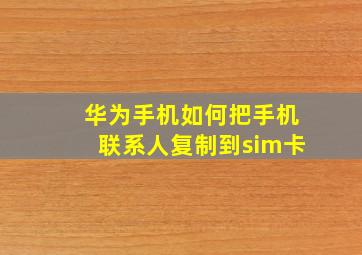 华为手机如何把手机联系人复制到sim卡